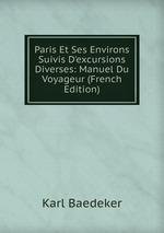 Paris Et Ses Environs Suivis D`excursions Diverses: Manuel Du Voyageur (French Edition)
