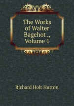 The Works of Walter Bagehot ., Volume 1