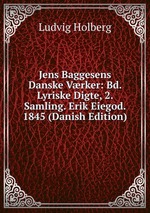 Jens Baggesens Danske Vrker: Bd. Lyriske Digte, 2. Samling. Erik Eiegod. 1845 (Danish Edition)