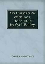 On the nature of things. Translated by Cyril Bailey
