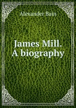 James Mill. A biography