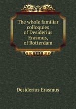 The whole familiar colloquies of Desiderius Erasmus, of Rotterdam