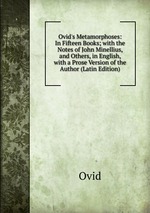 Ovid`s Metamorphoses: In Fifteen Books; with the Notes of John Minellius, and Others, in English, with a Prose Version of the Author (Latin Edition)