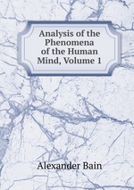 Analysis of the Phenomena of the Human Mind, Volume 1