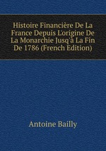 Histoire Financire De La France Depuis L`origine De La Monarchie Jusq` La Fin De 1786 (French Edition)