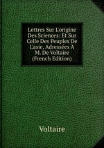 Lettres Sur L`origine Des Sciences: Et Sur Celle Des Peuples De L`asie, Adresses  M. De Voltaire (French Edition)