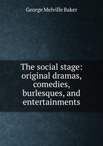 The social stage: original dramas, comedies, burlesques, and entertainments