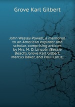 John Wesley Powell, a memorial to an American explorer and scholar, comprising articles by Mrs. M. D. Lincoln (Bessie Beach), Grove Karl Gilbert, Marcus Baker, and Paul Carus;