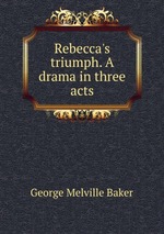 Rebecca`s triumph. A drama in three acts