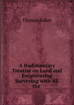 A Rudimentary Treatise on Land and Enigineering Surveying with All the