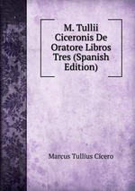 M. Tullii Ciceronis De Oratore Libros Tres (Spanish Edition)