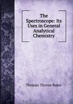 The Spectroscope: Its Uses in General Analytical Chemistry