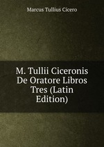 M. Tullii Ciceronis De Oratore Libros Tres (Latin Edition)