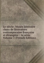 Le sicle: Muse littraire choix de littrature contemporaine franaise et trangre : 1e srie Volume 1 (French Edition)