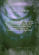 The French in America during the war of independence of the United States, 1777-1783. A translation . of Les Francais en Amerique pendant la guerre de l`independance des Etats Unis