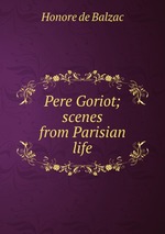 Pere Goriot; scenes from Parisian life