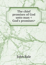 The chief promises of God unto man <God`s promises>