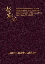 Mental development in the child and the race, methods and processes. With seventeen figures and ten tables