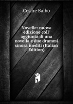 Novelle: nuova edizione coll` aggiunta di una novella e due drammi sinora inediti (Italian Edition)