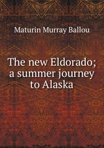 The new Eldorado; a summer journey to Alaska