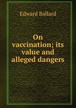 On vaccination; its value and alleged dangers