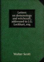 Letters on demonology and witchcraft, addressed to J.G. Lockhart, esq