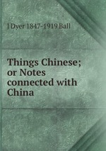 Things Chinese; or Notes connected with China