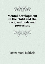Mental development in the child and the race, methods and processes;