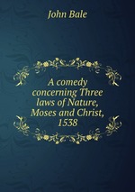 A comedy concerning Three laws of Nature, Moses and Christ, 1538