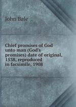 Chief promises of God unto man (God`s promises) date of original, 1538, reproduced in facsimile, 1908