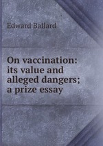 On vaccination: its value and alleged dangers; a prize essay