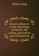 Recent advances in the physiology of motion, the senses, generation and development