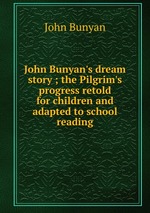 John Bunyan`s dream story ; the Pilgrim`s progress retold for children and adapted to school reading