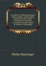 An edition of Philip Massinger`s Duke of Milan; a dissertation presented to the faculty of Princeton University in candidacy for the degree of Doctor of Philosophy