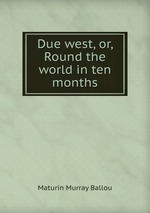 Due west, or, Round the world in ten months
