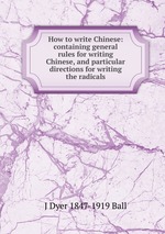How to write Chinese: containing general rules for writing Chinese, and particular directions for writing the radicals