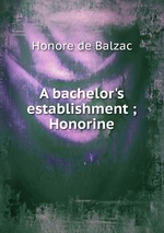 A bachelor`s establishment ; Honorine
