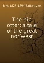 The big otter: a tale of the great nor`west