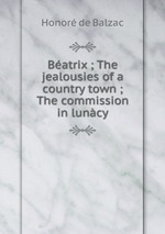Batrix ; The jealousies of a country town ; The commission in luncy