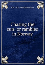 Chasing the sun: or rambles in Norway
