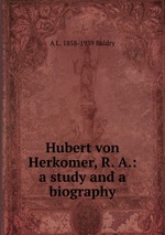 Hubert von Herkomer, R. A.: a study and a biography