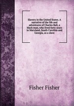 Slavery in the United States. A narrative of the life and adventures of Charles Ball, a black man, who lived forty years in Maryland, South Carolina and Georgia, as a slave