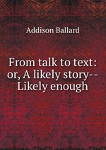 From talk to text: or, A likely story--Likely enough