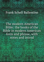 The modern American Bible: the books of the Bible in modern American form and phrase, with notes and introd