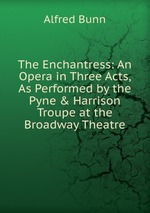 The Enchantress: An Opera in Three Acts, As Performed by the Pyne & Harrison Troupe at the Broadway Theatre