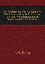 Het Voorstel Tot Den Aanleg Eener Drinkwaterleiding Te Rotterdam: Uit Een Hygienisch Oogpunt Beschouwd (Dutch Edition)