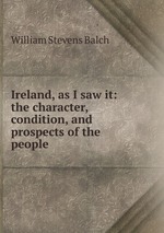 Ireland, as I saw it: the character, condition, and prospects of the people