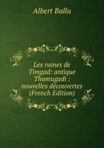 Les ruines de Timgad: antique Thamugadi : nouvelles dcouvertes (French Edition)