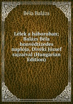 Llek a hboruban; Balzs Bla honvdtizedes naplja, Divki Jzsef rajzaival (Hungarian Edition)