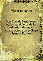 Don Juan de Serrallonga, o, Los bandoleros de las guillerias: drama en cuatro actos y un prlogo (Spanish Edition)